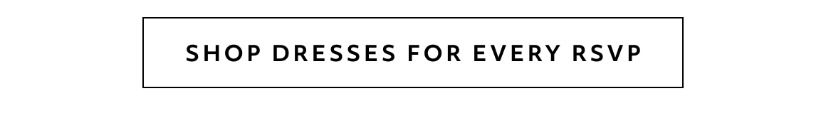 SHOP DRESSES FOR EVERY RSVP