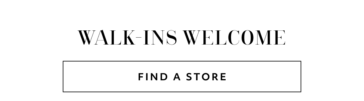 WALK-INS WELCOME FIND A STORE