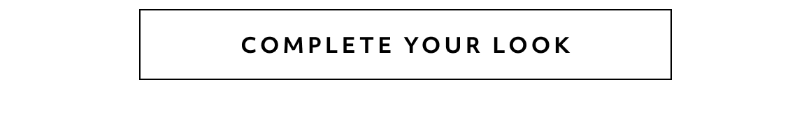COMPLETE YOUR LOOK