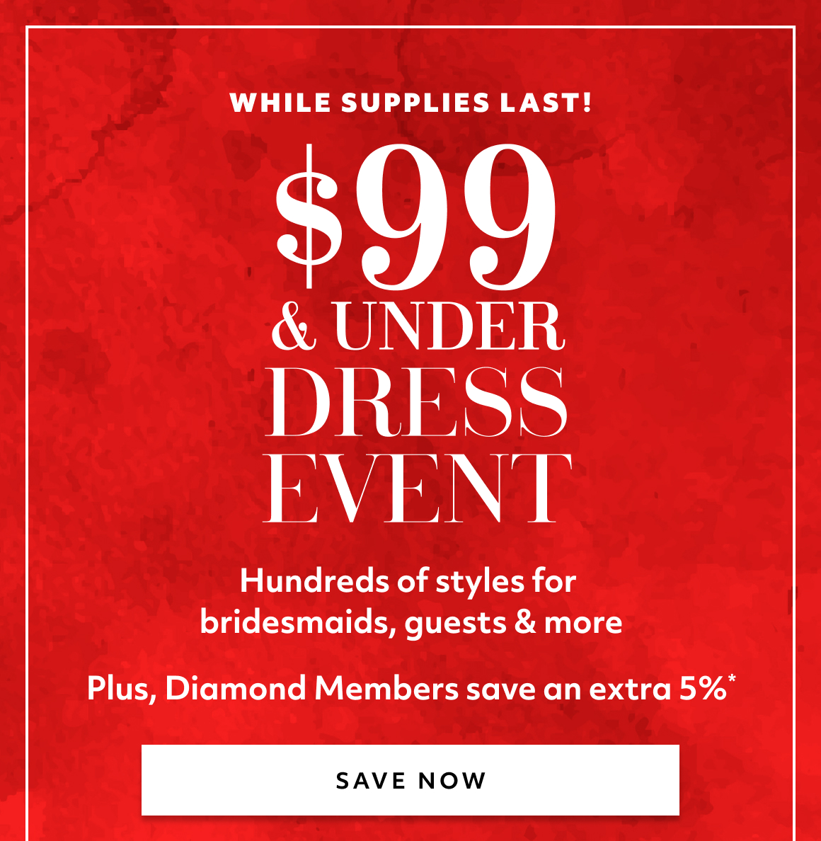 HUNDREDS OF STYLES FOR BRIDESMAID, GUESTS AND MORE - SAVE NOW