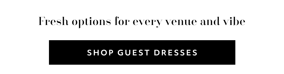 Fresh options for every venue and vibe SHOP guest dresses