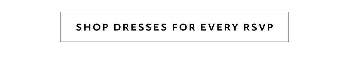 SHOP DRESSES FOR EVERY RSVP