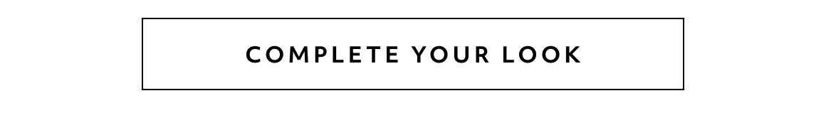 COMPLETE YOUR LOOK