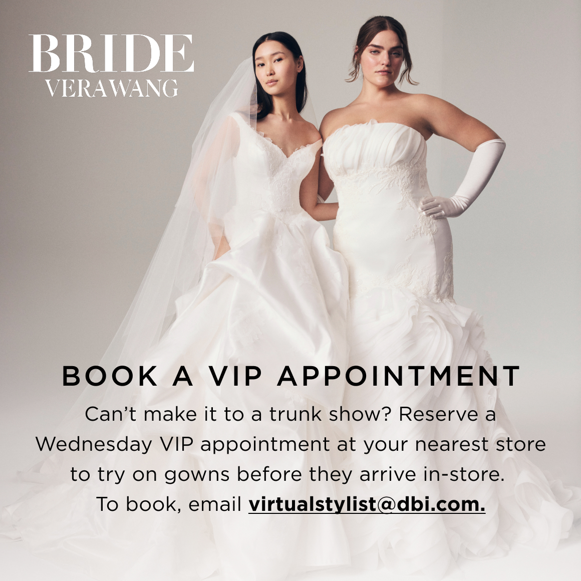 Can’t make it to a trunk show? Reserve a Wednesday VIP appointment at your nearest store to try on gowns before they arrive in-store.  To book, email virtualstylist@dbi.com. Book a VIP Appointment