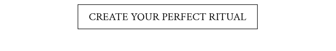 Create your perfect ritual