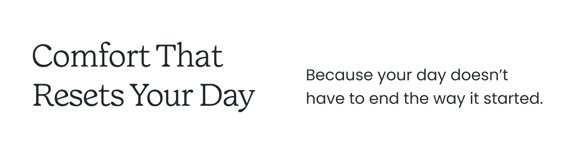 Comfort That Resets Your Day >