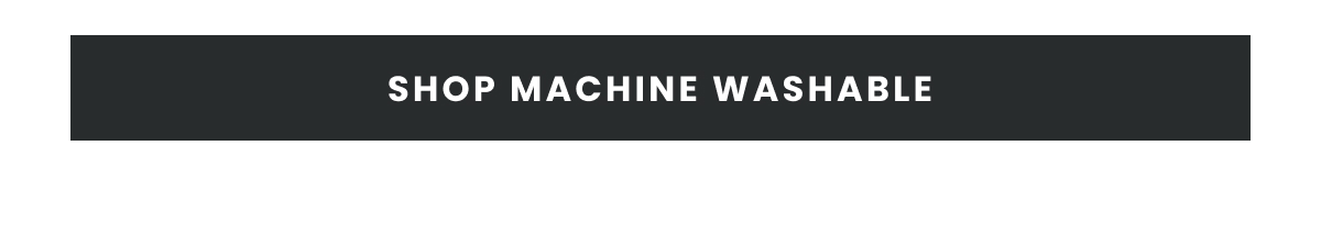 Shop Machine Washable >