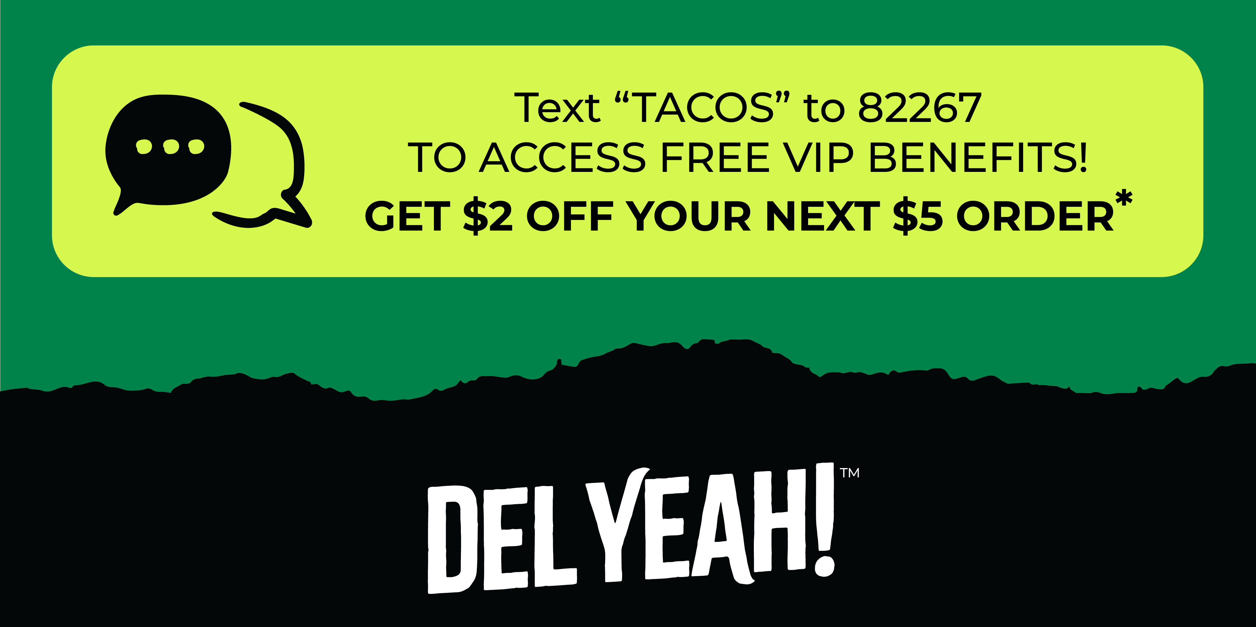 Text ''TACOS'' to 82267 to access free VIP benefits! Get $2 off your next $5 order