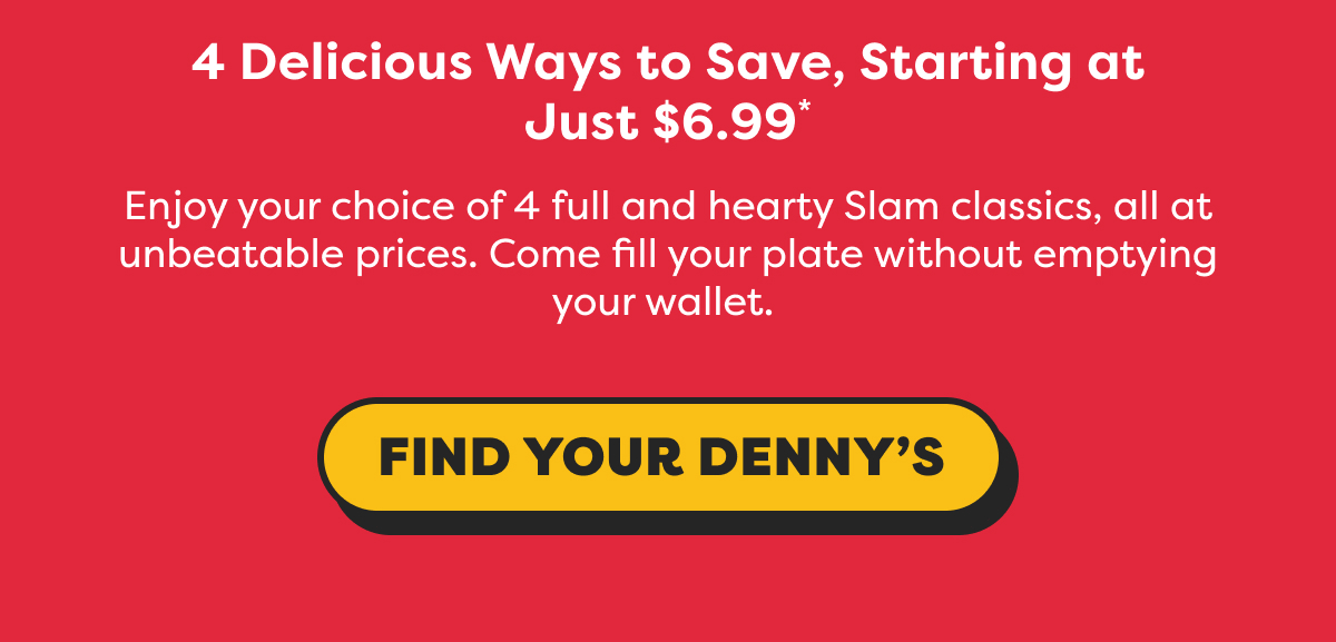 4 DELICIOUS WAYS TO SAVE, STARTING AT JUST $6.99