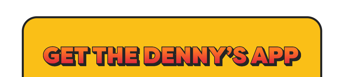 GET THE DENNY'S APP