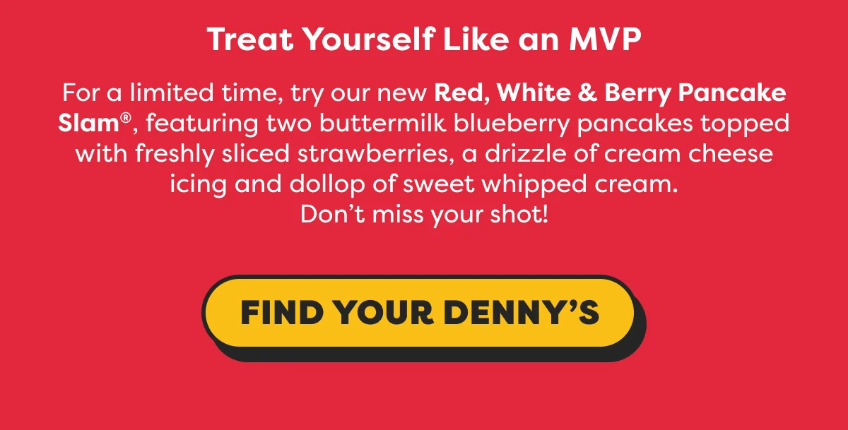 Treat yourself like an MVP. For a limited time, try our new Red, White & Berry Pancake Slam®. Find your Denny's.