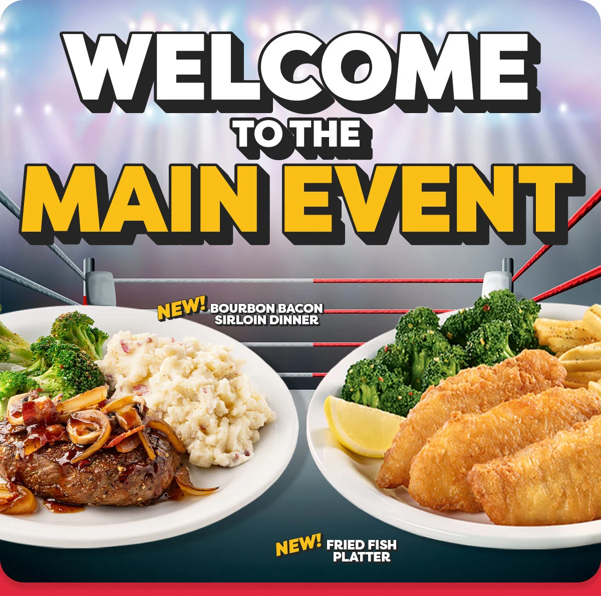 Welcome To The Main Event - New! Bourbon Bacon Sirloin Dinner - New! Fried Fish Platter