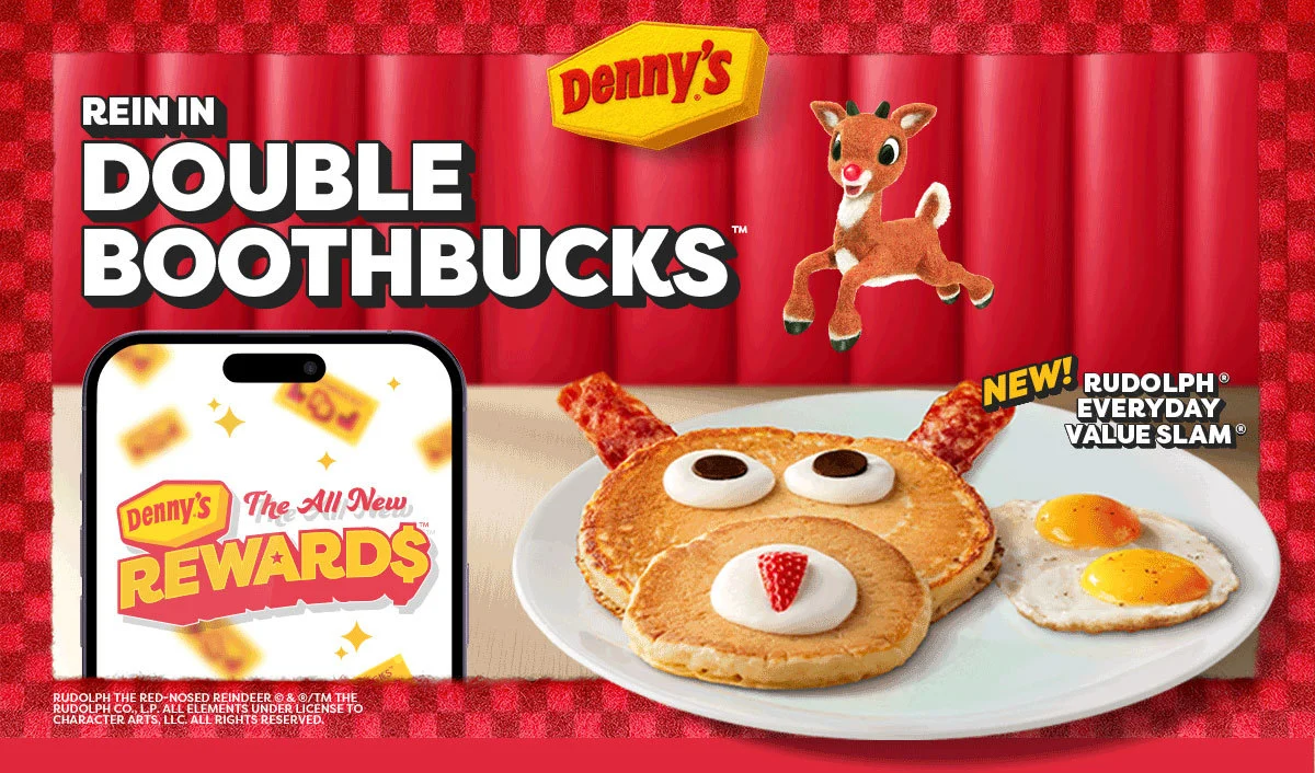 Denny’s - Rein In - Double BoothBucks™ - New! Rudolph® Everday Value Slam® - Denny’s - The All New Rewards™ - Rudolph The Red-Nosed Reindeer © & ® Or ™ The Rudolph Co., L.P. - All Elements Under License To Character Arts, Llc. - All Rights Reserved.