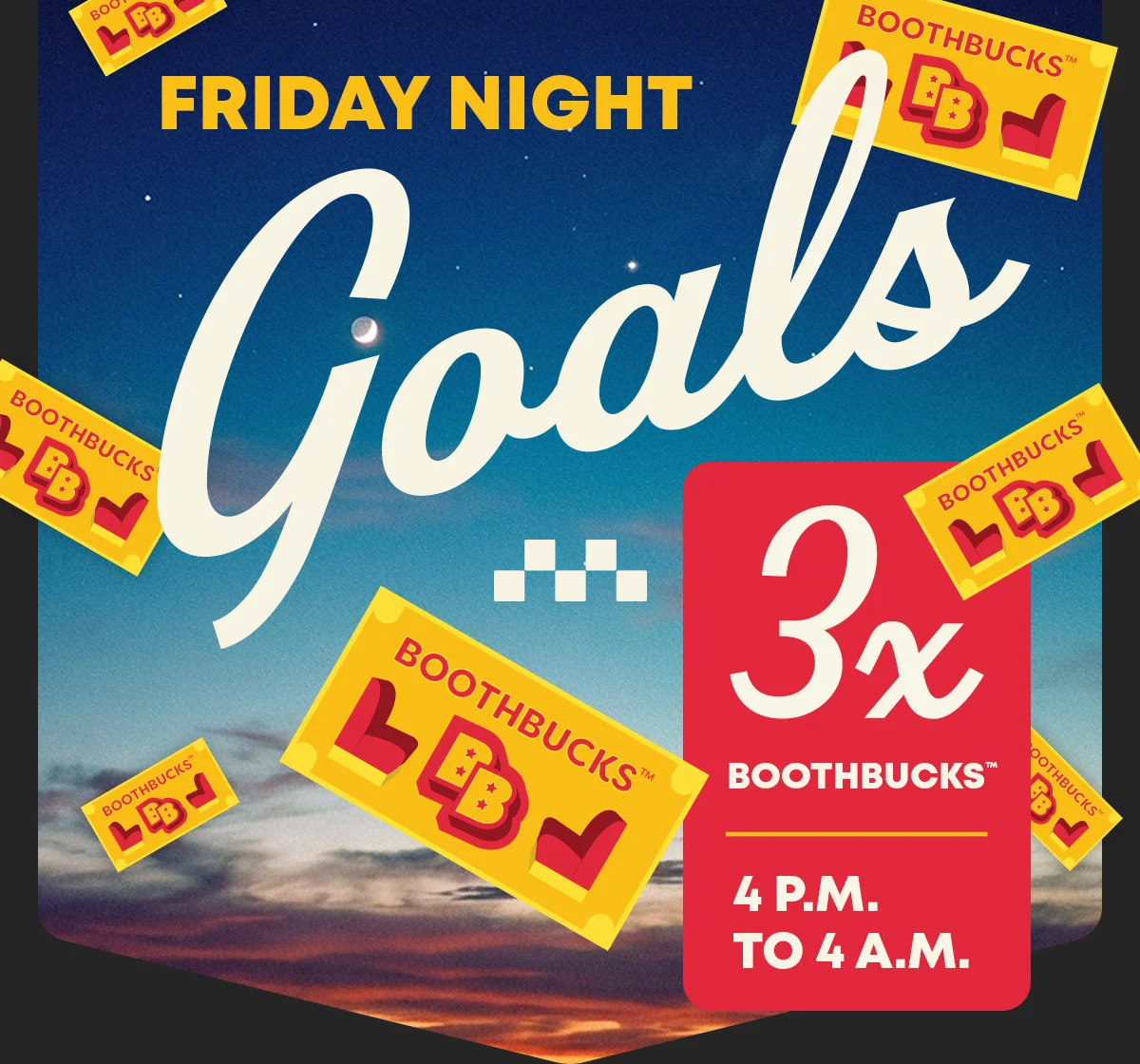 Friday Night - Goals - 3x BoothBucks™ 4 p.m. to 4 a.m.