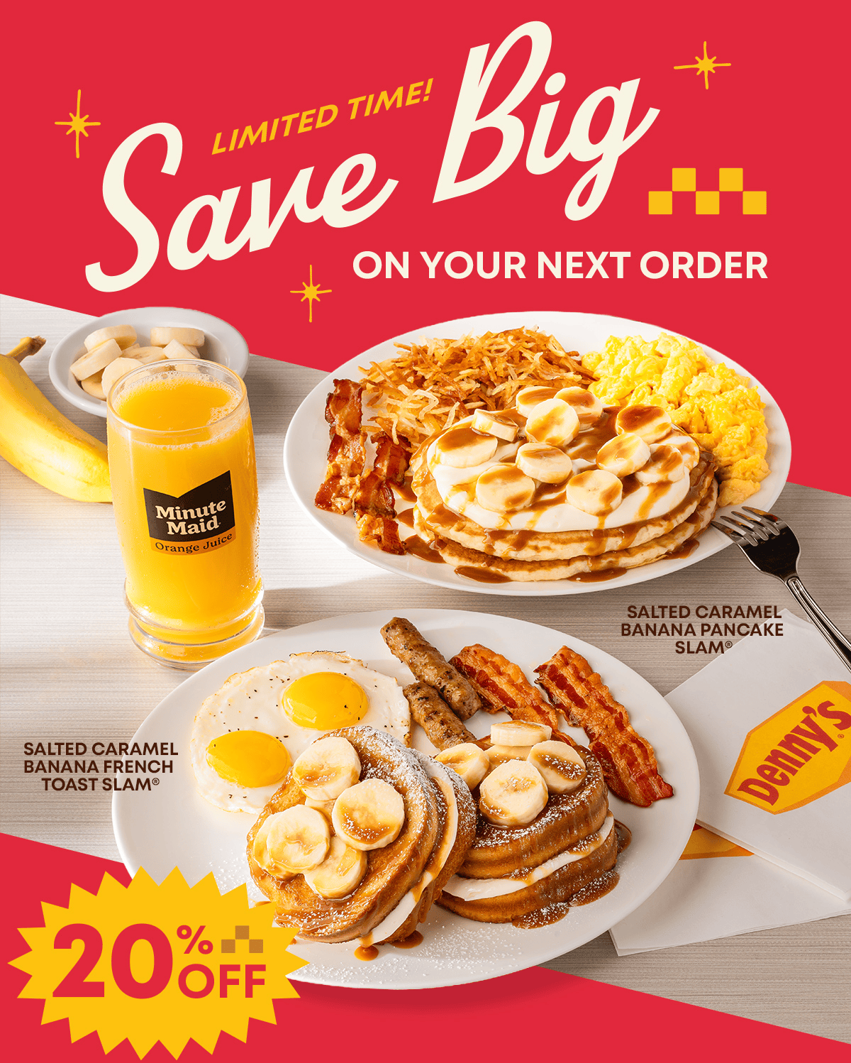 Limited Time! - Save Big On Your Next Order - Minute Maid Orange Juice - Salted Caramel Banana Pancake Slam® - Salted Caramel Banana French Toast Slam® - Denny’s - 20% Off