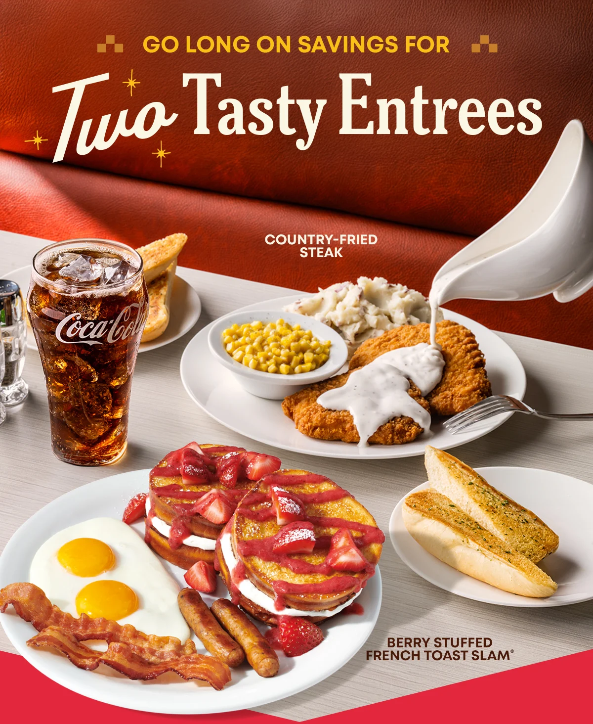 Go Long On Savings For - Two Tasty Entrees - Country-Fried Steak - Berry Stuffed French Toast Slam®