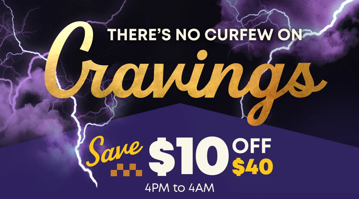 THERE’S NO CURFEW ON - Cravings - Save $10 OFF $40 - 4PM To 4AM