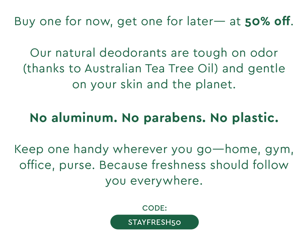 buy one now, get one for later at 50% off - use code STAYFRESH50