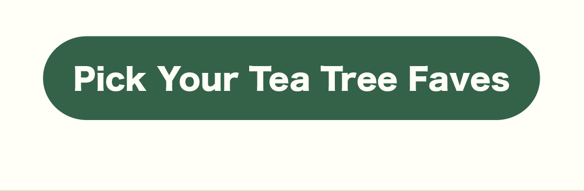 PICK YOUR TEA TREE FAVES