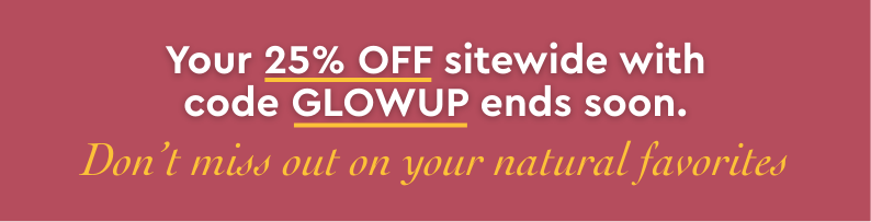 Your 25% OFF sitewide with code GLOWUP ends soon.