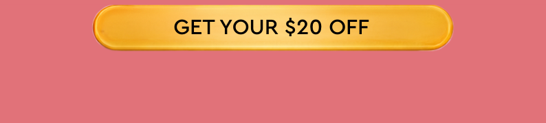 GET YOUR $20 OFF