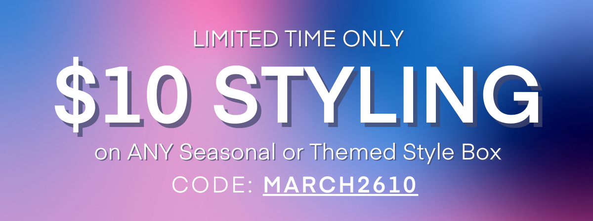 LIMITED TIME ONLY $10 STYLING on ANY Seasonal or Themed Style Box CODE:MARCH2610  