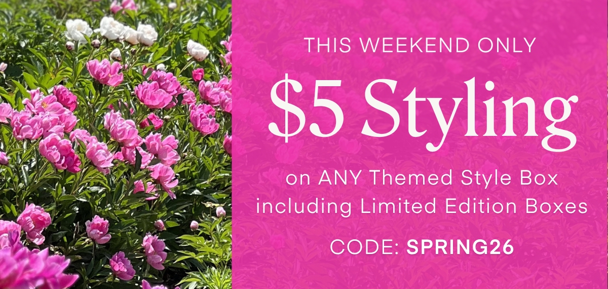 THIS WEEKEND ONLY $5 Styling on ANY Themed Style Box including Limited Edition Boxes CODE: SPRING26