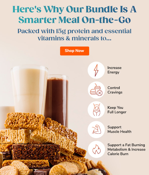 Here's Why Our Bundle Is A Smarter Meal On-the-Go Packed with 15g protein and essential vitamins & minerals to... "- Increase Energy - Control Cravings - Keep You Full Longer - Support Muscle Health - Support a Fat Burning Metabolism & Increase Calorie Burn" Shop Now >>
