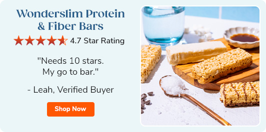 Wonderslim Protein & Fiber Bars 4.7 star rating "Needs 10 stars. My go to bar." - Leah, Verified Buyer Shop Now >>
