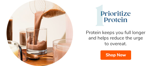 1. Prioritize Protein: Protein keeps you full longer and helps reduce the urge to overeat. Shop Now >>