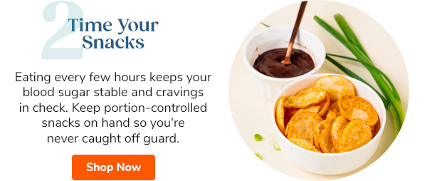 2. Time Your Snacks: Eating every few hours keeps your blood sugar stable and cravings in check. Keep portion-controlled snacks on hand so you're never caught off guard. Shop Now >>