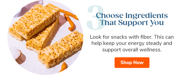3. Choose Ingredients That Support You: Look for snacks with fiber. This can help keep your energy steady and support overall wellness. Shop Now >>