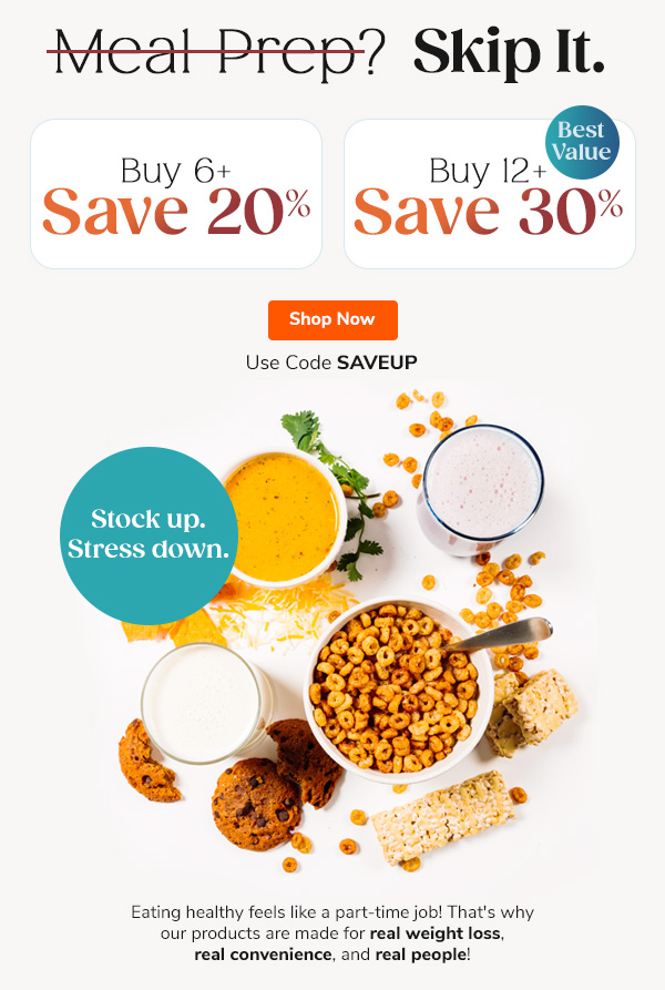 Meal Prep? Skip It. "- Buy 6+, Save 20% - Buy 12+, Save 30% 20+ Eating healthy feels like a part-time job! That's why our products are made for real weight loss, real convenience, and real people! Use Code SAVEUP Shop Now >>
