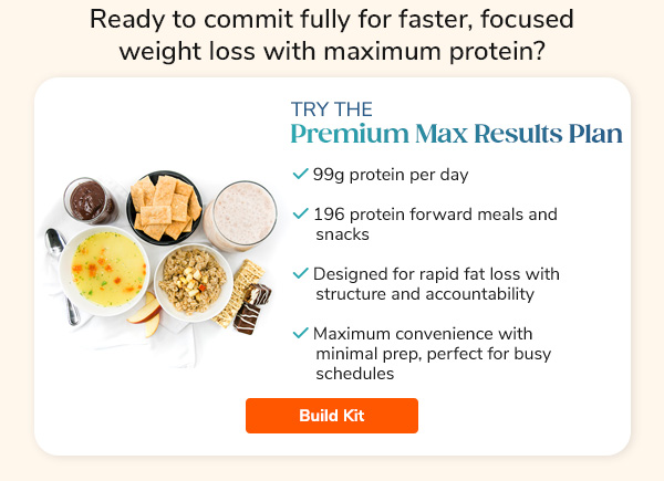 Ready to commit fully for faster, focused weight loss with maximum protein? Try The Premium Max Results Plan. Build Kit >>