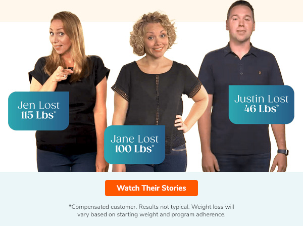 Jen Lost 115 lbs. Jane Lost 100 lbs. Just Lost 46 Lbs. Watch Their Stories >>