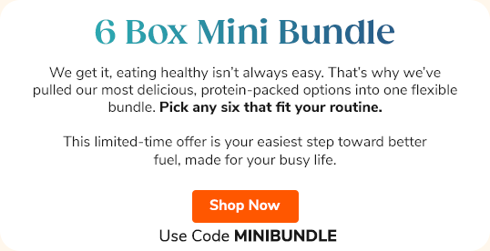 6 Box Mini  Bundle "We get it, eating healthy isn’t always easy. That’s why we’ve pulled our most delicious, protein-packed options into one flexible bundle. Pick any six that fit your routine. This limited-time offer is your easiest step toward better fuel, made for your busy life." Shop Now >> Use Code MININBUNDLE