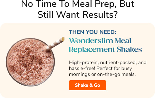 No Time To Meal Prep, But Still Want Results? Then you need: Wonderslim Meal Replacement Shakes High-protein, nutrient-packed, and hassle-free! Perfect for busy mornings or on-the-go meals. Shake & Go >>
