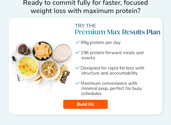 "Ready to commit  fully for faster, focused weight loss with maximum protein? Try the Premium Max Results Plan - 99g protein per day - 196 protein forward meals and snacks - Designed for rapid fat loss with structure and accountability - Maximum convenience with minimal prep, perfect for busy schedules. Build Kit >>"