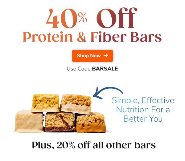 40% Off Protein & Fiber Bars Plus, 20% off all other bars Simple, effective nutrition for a better you Use Code BARSALE Shop Now >>