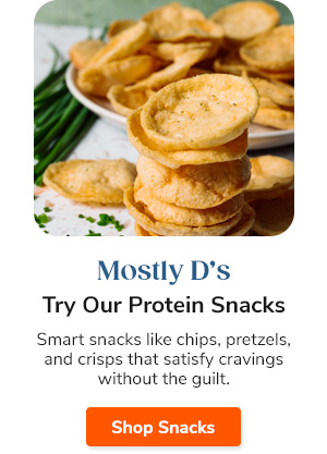 Mostly D's Try Our Protein Snacks Smart snacks like chips, pretzels, and crisps that satisfy cravings without the guilt. Shop Snacks >>