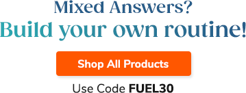 Mixed answers? Build your own routine! Use Code FUEL30 Shop All Products >>
