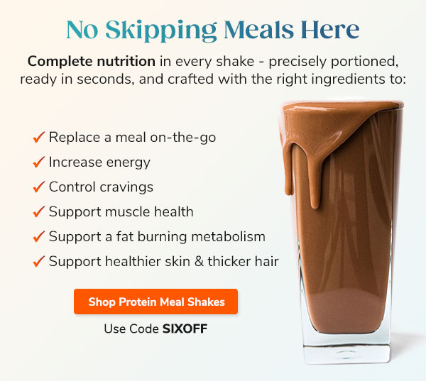 No Skipping Meal Here. Complete nutrition is every shake - precisely portioned, ready in seconds, and crafted with the right ingredients. Use code SIXOFF Shop Now >>