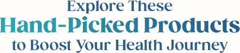 Explore These Hand-Picked Products to Boost Your Health Journey