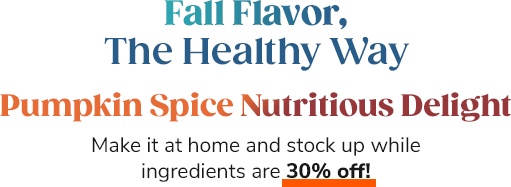 Fall Flavor, The Healthy Way. Pumpkin Spice Nutritious Delight. Make it at home and stock up while ingredients are 30% off!