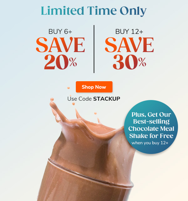 Limited Time Only Buy 6+ Save 20% Buy 12+ Save 30% Plus, get our best-selling Chocolate Meal Shake for free Shop Now Use Code STACKUP