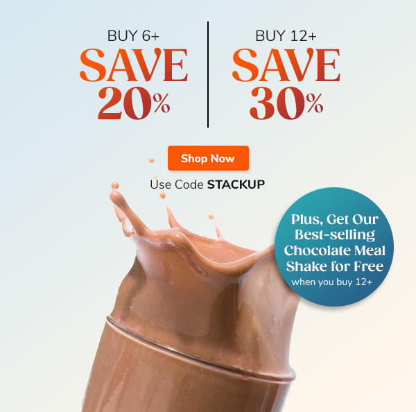 Buy 6+ Save 20% Buy 12+ Save 30% Plus, get our best-selling Chocolate Meal Shake for free Shop Now Use Code STACKUP