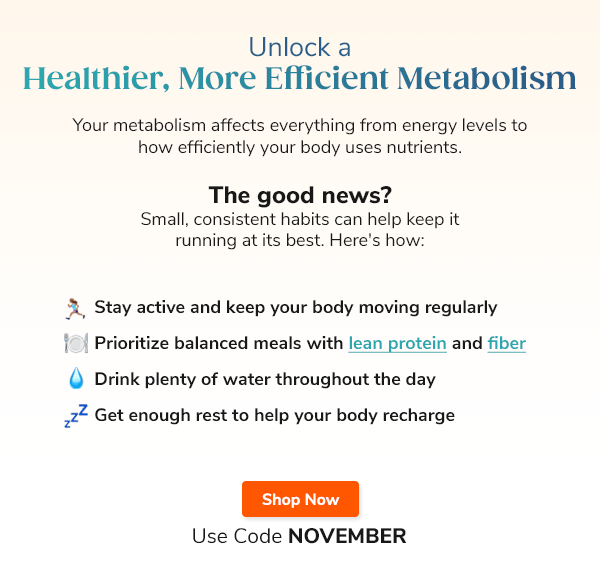 Unlock a Healthier,  More Efficient Metabolism "Your metabolism affects everything from energy levels to how efficiently your body uses nutrients. The good news? Small, consistent habits can help keep it running at its best. Here's how:" "- Stay active and keep your body moving regularly - Prioritize balanced meals with lean protein and fiber - Drink plenty of water throughout the day - Get enough rest to help your body recharge