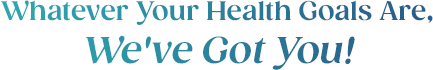 Whatever Your Health Goals Are, We've Got You!