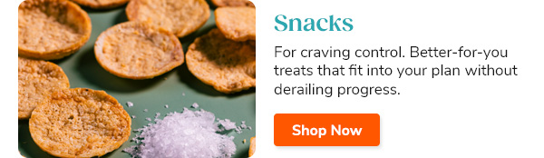 Snacks For craving control. Better-for-you treats that fit into your plan without derailing progress. Shop Now >>