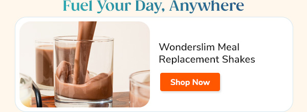 Fuel Your Day, Anywhere Wonderslim Meal Replacement Shakes Shop Now >>